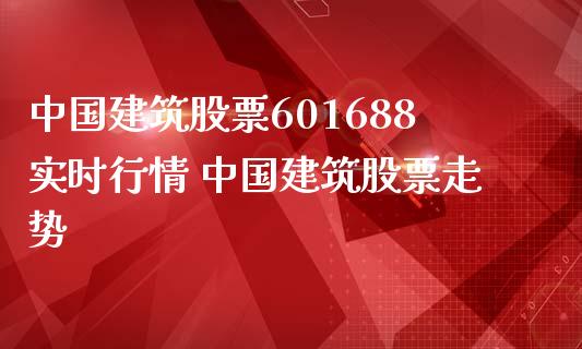 中国建筑股票601688实时行情 中国建筑股票走势_https://www.xmqjcw.com_股票投资_第1张