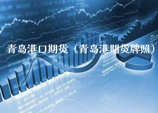 青岛港口期货（青岛港期货）_https://www.xmqjcw.com_期货投资_第1张