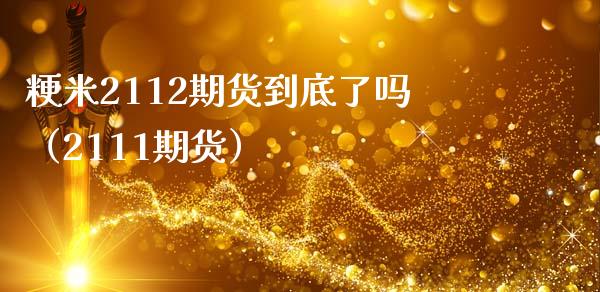 粳米2112期货到底了吗（2111期货）_https://www.xmqjcw.com_期货直播室_第1张