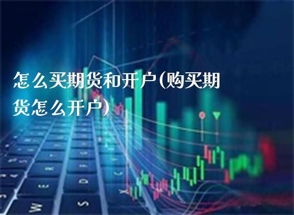 怎么买期货和开户(购买期货怎么开户)_https://www.xmqjcw.com_期货百科_第1张