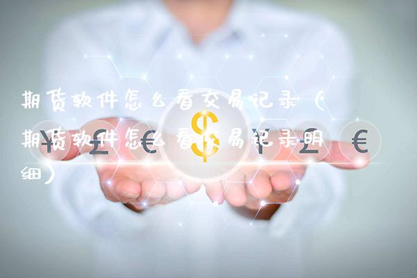 期货软件怎么看交易记录（期货软件怎么看交易记录明细）_https://www.xmqjcw.com_期货行情_第1张
