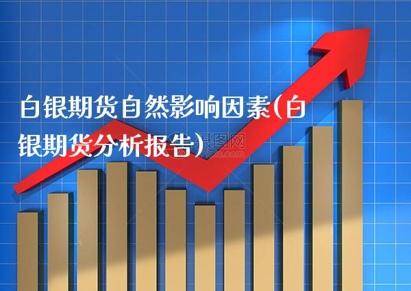 白银期货自然影响因素(白银期货分析报告)_https://www.xmqjcw.com_期货开户_第1张