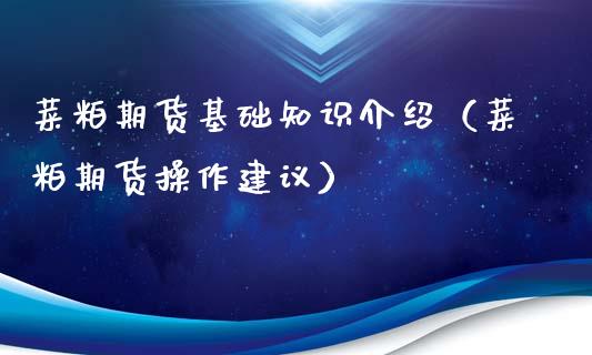 菜粕期货基础知识介绍（菜粕期货操作建议）_https://www.xmqjcw.com_期货直播室_第1张