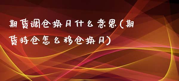期货调仓换月什么意思(期货持仓怎么移仓换月)_https://www.xmqjcw.com_期货百科_第1张
