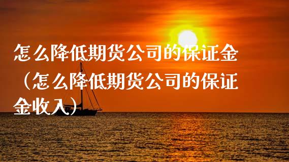 怎么降低期货公司的保证金（怎么降低期货公司的保证金收入）_https://www.xmqjcw.com_期货行情_第1张