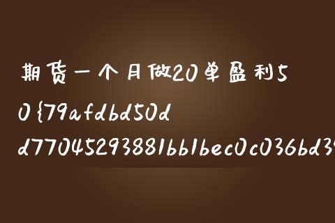期货一个月做20单盈利50%（期货一天挣300）_https://www.xmqjcw.com_期货行情_第1张