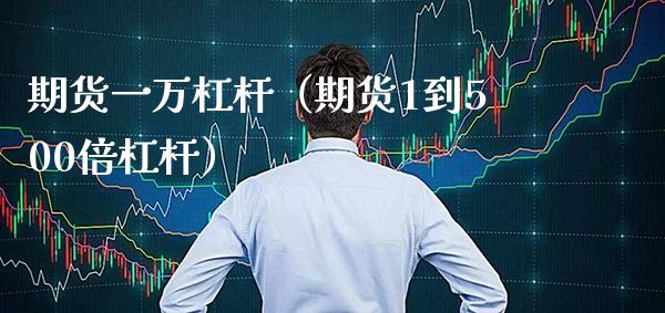 期货一万杠杆（期货1到500倍杠杆）_https://www.xmqjcw.com_期货行情_第1张