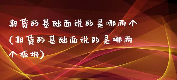 期货的基础面说的是哪两个(期货的基础面说的是哪两个板块)_https://www.xmqjcw.com_期货投资_第1张