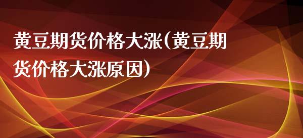 黄豆期货价格大涨(黄豆期货价格大涨原因)_https://www.xmqjcw.com_期货投资_第1张