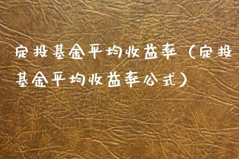 定投基金平均收益率（定投基金平均收益率公式）_https://www.xmqjcw.com_基金理财_第1张