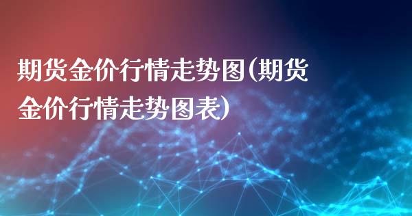 期货金价行情走势图(期货金价行情走势图表)_https://www.xmqjcw.com_期货百科_第1张