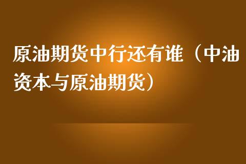 原油期货中行还有谁（中油资本与原油期货）_https://www.xmqjcw.com_期货直播室_第1张
