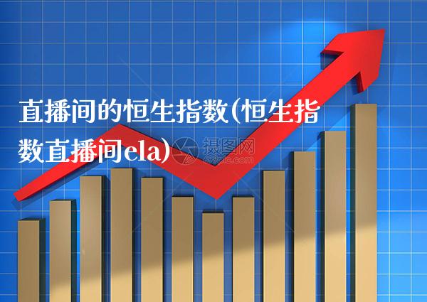 直播间的恒生指数(恒生指数直播间ela)_期货百科_第1张_秦聚理财 直播间的恒生指数(恒生指数直播间ela)_https://www.xmqjcw.com_期货百科_第1张