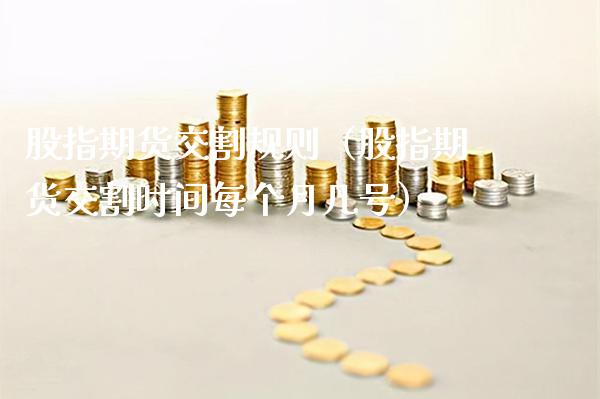 股指期货交割规则（股指期货交割时间每个月几号）_https://www.xmqjcw.com_期货行情_第1张