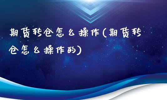 期货转仓怎么操作(期货转仓怎么操作的)_https://www.xmqjcw.com_期货投资_第1张