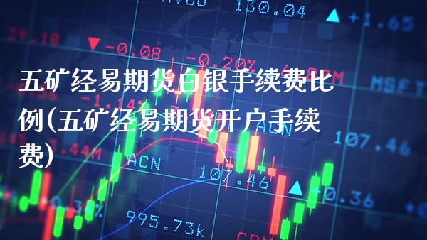 五矿经易期货白银手续费比例(五矿经易期货开户手续费)_https://www.xmqjcw.com_基金理财_第1张