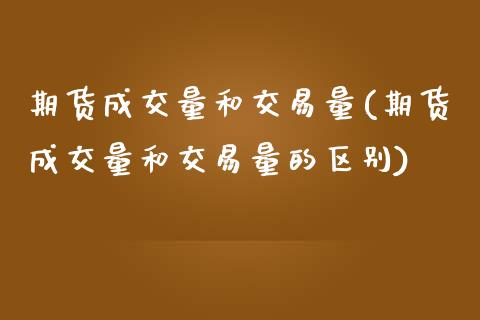 期货成交量和交易量(期货成交量和交易量的区别)_https://www.xmqjcw.com_期货行情_第1张