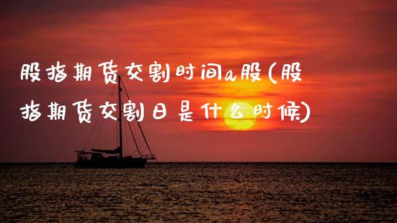 股指期货交割时间a股(股指期货交割日是什么时候)_https://www.xmqjcw.com_期货百科_第1张