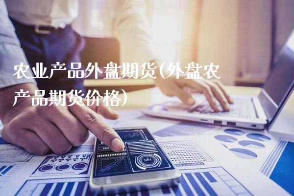 农业产品外盘期货(外盘农产品期货价格)_https://www.xmqjcw.com_期货百科_第1张