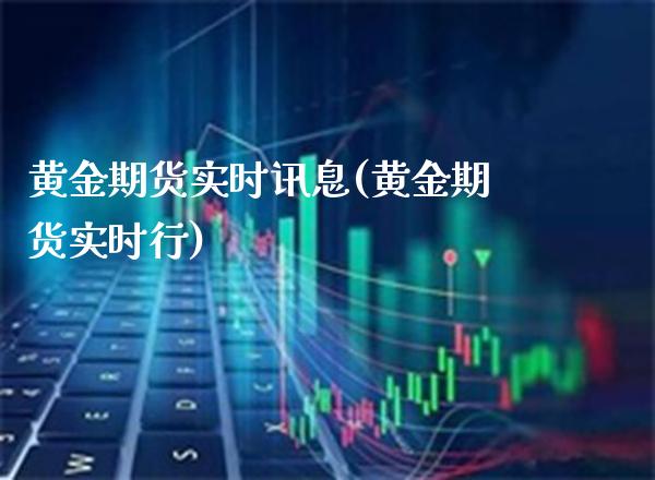 黄金期货实时讯息(黄金期货实时行)_https://www.xmqjcw.com_期货直播室_第1张