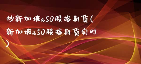炒新加坡a50股指期货(新加坡a50股指期货实时)_https://www.xmqjcw.com_期货投资_第1张