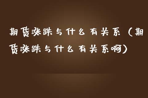 期货涨跌与什么有关系（期货涨跌与什么有关系啊）_https://www.xmqjcw.com_期货直播室_第1张