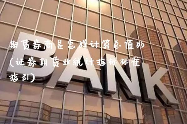 期货券商是怎样计算总值的(证券期货业统计指标标准指引)_https://www.xmqjcw.com_期货百科_第1张