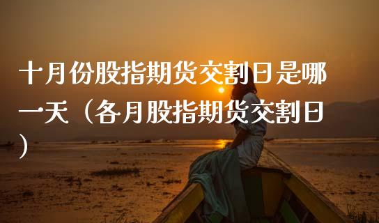 十月份股指期货交割日是哪一天（各月股指期货交割日）_https://www.xmqjcw.com_期货投资_第1张