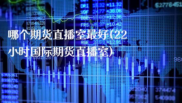 哪个期货直播室最好(22小时国际期货直播室)_https://www.xmqjcw.com_期货行情_第1张