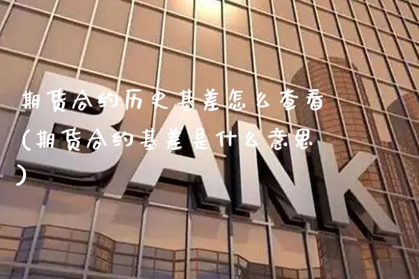 期货合约历史基差怎么查看(期货合约基差是什么意思)_https://www.xmqjcw.com_期货百科_第1张