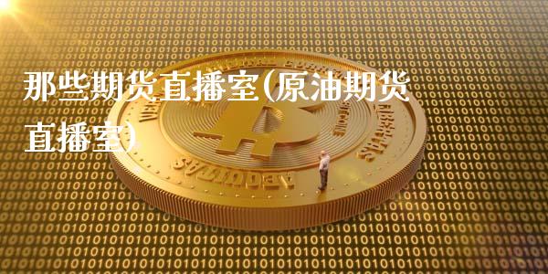 那些期货直播室(原油期货直播室)_https://www.xmqjcw.com_期货百科_第1张