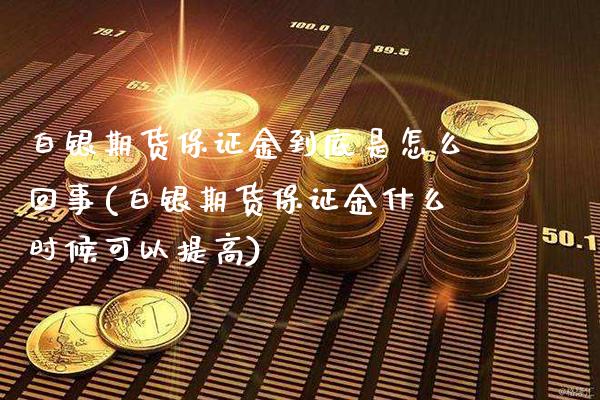 白银期货保证金到底是怎么回事(白银期货保证金什么时候可以提高)_https://www.xmqjcw.com_期货直播室_第1张