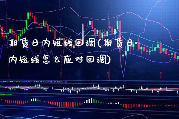 期货日内短线回调(期货日内短线怎么应对回调)_https://www.xmqjcw.com_期货百科_第1张