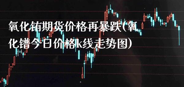 氧化铕期货价格再暴跌(氧化镨今日价格k线走势图)_https://www.xmqjcw.com_期货投资_第1张