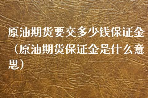 原油期货要交多少钱保证金（原油期货保证金是什么意思）_https://www.xmqjcw.com_期货投资_第1张