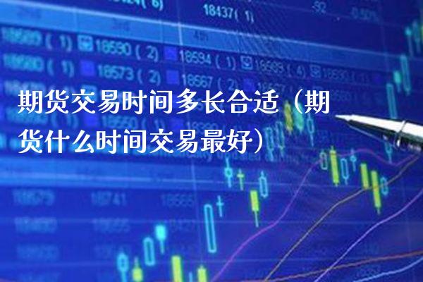 期货交易时间多长合适（期货什么时间交易最好）_https://www.xmqjcw.com_期货直播室_第1张