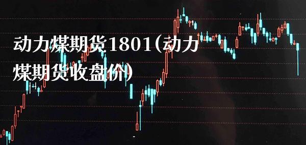动力煤期货1801(动力煤期货收盘价)_https://www.xmqjcw.com_期货百科_第1张