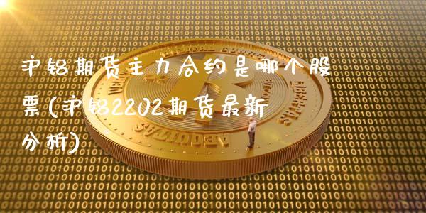 沪铝期货主力合约是哪个股票(沪铝2202期货最新分析)_期货百科_第1张_秦聚理财 沪铝期货主力合约是哪个股票(沪铝2202期货最新分析)_https://www.xmqjcw.com_期货百科_第1张