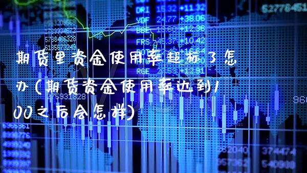 期货里资金使用率超标了怎办(期货资金使用率达到100之后会怎样)_https://www.xmqjcw.com_期货百科_第1张