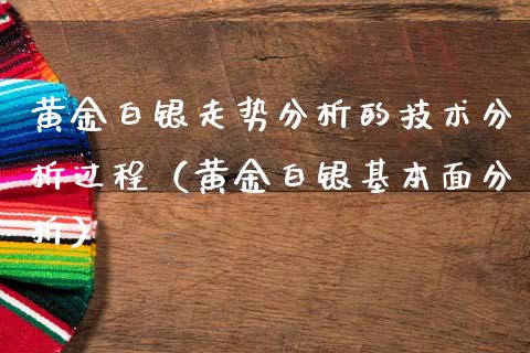 黄金白银走势分析的技术分析过程（黄金白银基本面分析）_https://www.xmqjcw.com_期货直播室_第1张