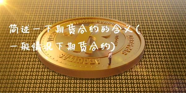 简述一下期货合约的含义(一般情况下期货合约)_https://www.xmqjcw.com_基金理财_第1张