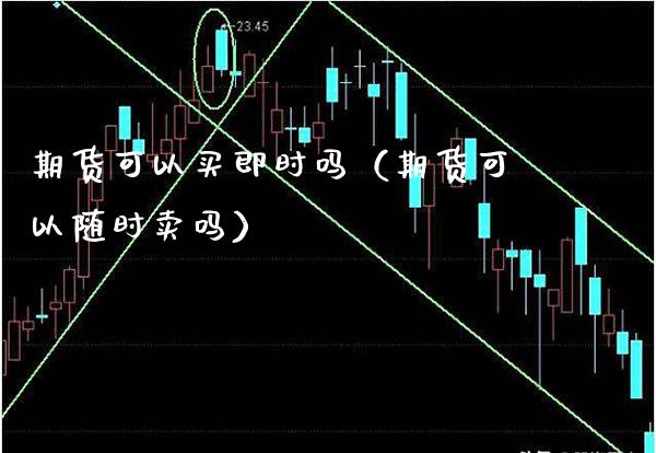 期货可以买即时吗（期货可以随时卖吗）_https://www.xmqjcw.com_期货开户_第1张