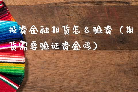 投资金融期货怎么验资（期货需要验证资金吗）_https://www.xmqjcw.com_期货直播室_第1张