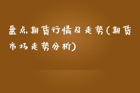 盘点期货行情及走势(期货市场走势分析)_https://www.xmqjcw.com_期货百科_第1张