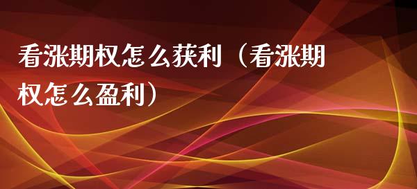 看涨期权怎么获利（看涨期权怎么盈利）_https://www.xmqjcw.com_期货投资_第1张
