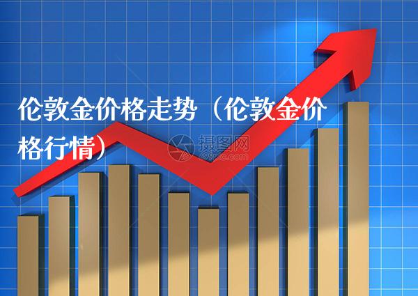 伦敦金价格走势（伦敦金价格行情）_https://www.xmqjcw.com_期货直播室_第1张