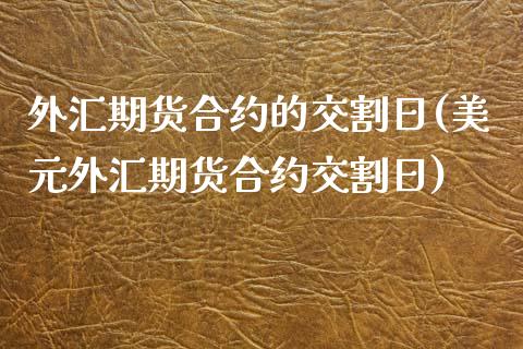 外汇期货合约的交割日(美元外汇期货合约交割日)_https://www.xmqjcw.com_期货百科_第1张