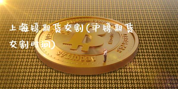 上海镍期货交割(沪镍期货交割时间)_期货百科_第1张_秦聚理财 上海镍期货交割(沪镍期货交割时间)_https://www.xmqjcw.com_期货百科_第1张