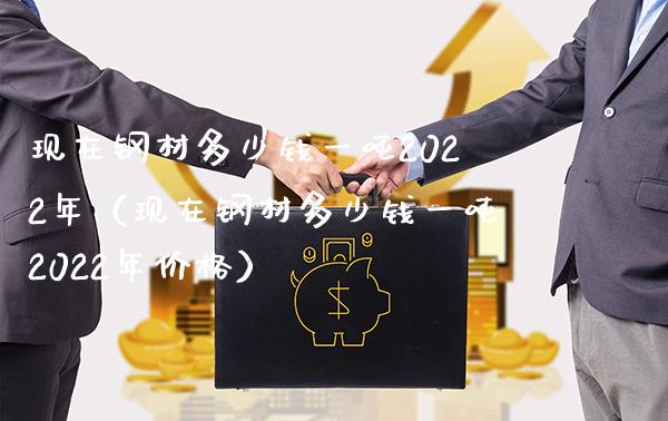 现在钢材多少钱一吨2022年（现在钢材多少钱一吨2022年价格）_https://www.xmqjcw.com_期货投资_第1张
