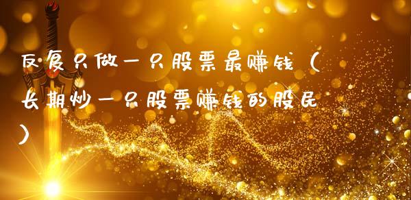 反复只做一只股票最赚钱（长期炒一只股票赚钱的股民）_https://www.xmqjcw.com_期货投资_第1张